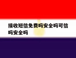 接收短信免费吗安全吗可信吗安全吗