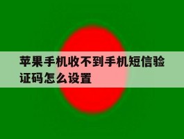 苹果手机收不到手机短信验证码怎么设置的简单介绍