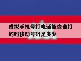 包含虚拟手机号打电话能查谁打的吗移动号码是多少的词条