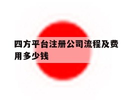 四方平台注册公司流程及费用多少钱