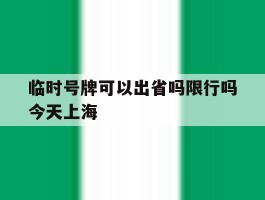 临时号牌可以出省吗限行吗今天上海