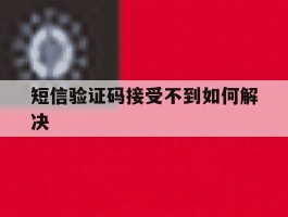 短信验证码接受不到如何解决