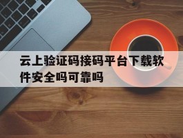 关于云上验证码接码平台下载软件安全吗可靠吗的信息