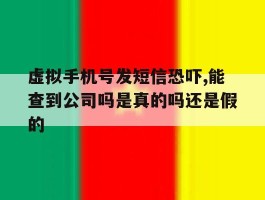 虚拟手机号发短信恐吓,能查到公司吗是真的吗还是假的的简单介绍