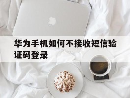 华为手机如何不接收短信验证码登录