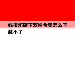 包含线报坊旗下软件合集怎么下载不了的词条