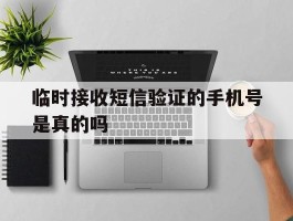 临时接收短信验证的手机号是真的吗