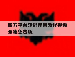 四方平台转码使用教程视频全集免费版