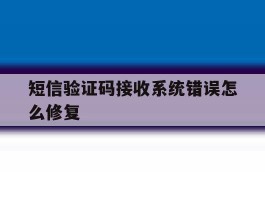 短信验证码接收系统错误怎么修复