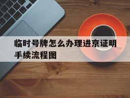 临时号牌怎么办理进京证明手续流程图