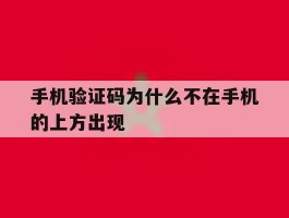 手机验证码为什么不在手机的上方出现