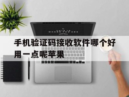 手机验证码接收软件哪个好用一点呢苹果