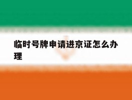 临时号牌申请进京证怎么办理