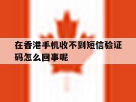 包含在香港手机收不到短信验证码怎么回事呢的词条