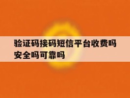 验证码接码短信平台收费吗安全吗可靠吗