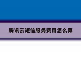 腾讯云短信服务费用怎么算