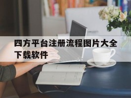 四方平台注册流程图片大全下载软件