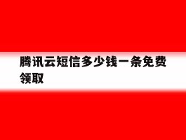 腾讯云短信多少钱一条免费领取