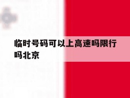 临时号码可以上高速吗限行吗北京