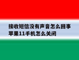 接收短信没有声音怎么回事苹果11手机怎么关闭的简单介绍