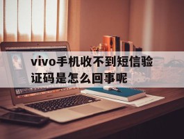 vivo手机收不到短信验证码是怎么回事呢