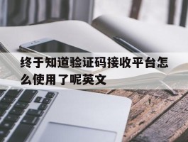 包含终于知道验证码接收平台怎么使用了呢英文的词条