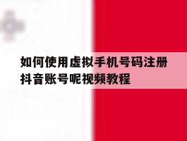如何使用虚拟手机号码注册抖音账号呢视频教程的简单介绍