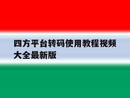 四方平台转码使用教程视频大全最新版
