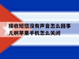 接收短信没有声音怎么回事儿啊苹果手机怎么关闭的简单介绍