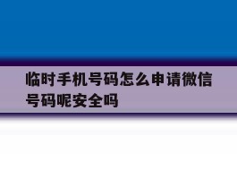 关于临时手机号码怎么申请微信号码呢安全吗的信息