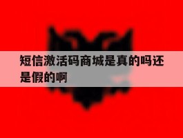 包含短信激活码商城是真的吗还是假的啊的词条