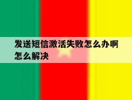 发送短信激活失败怎么办啊怎么解决