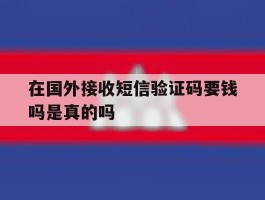 在国外接收短信验证码要钱吗是真的吗