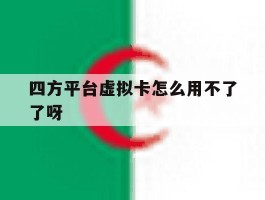 四方平台虚拟卡怎么用不了了呀