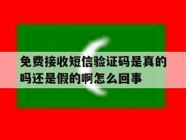 关于免费接收短信验证码是真的吗还是假的啊怎么回事的信息
