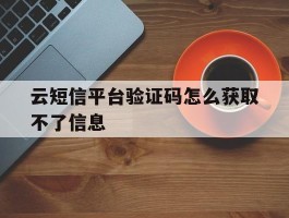 云短信平台验证码怎么获取不了信息
