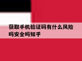 包含获取手机验证码有什么风险吗安全吗知乎的词条