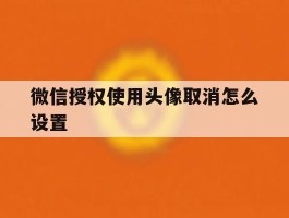 微信授权使用头像取消怎么设置