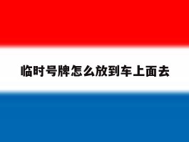 临时号牌怎么放到车上面去