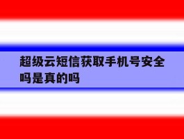 超级云短信获取手机号安全吗是真的吗