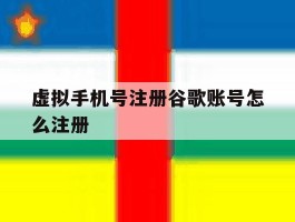 虚拟手机号注册谷歌账号怎么注册