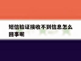短信验证接收不到信息怎么回事呢