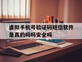 虚拟手机号验证码短信软件是真的吗吗安全吗的简单介绍