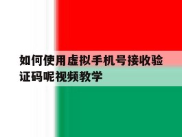 关于如何使用虚拟手机号接收验证码呢视频教学的信息