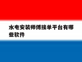水电安装师傅接单平台有哪些软件
