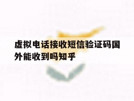 虚拟电话接收短信验证码国外能收到吗知乎的简单介绍