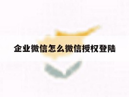 企业微信怎么微信授权登陆