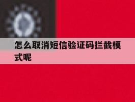 怎么取消短信验证码拦截模式呢