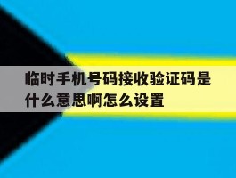 临时手机号码接收验证码是什么意思啊怎么设置的简单介绍