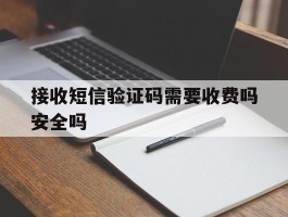 包含接收短信验证码需要收费吗安全吗的词条
